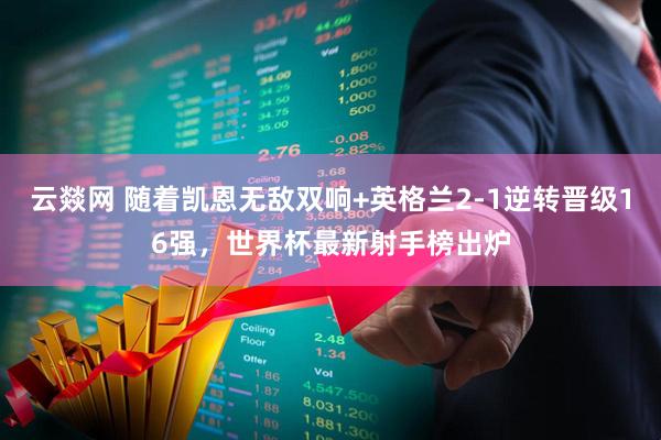 云燚网 随着凯恩无敌双响+英格兰2-1逆转晋级16强，世界杯最新射手榜出炉