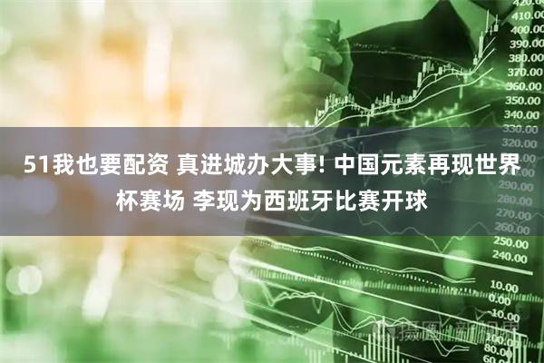 51我也要配资 真进城办大事! 中国元素再现世界杯赛场 李现为西班牙比赛开球