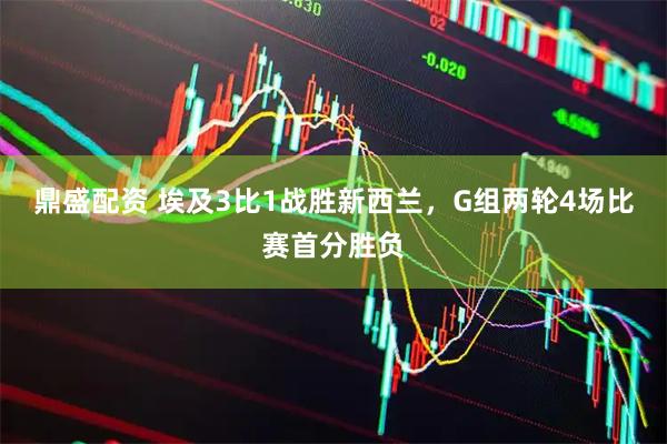 鼎盛配资 埃及3比1战胜新西兰，G组两轮4场比赛首分胜负