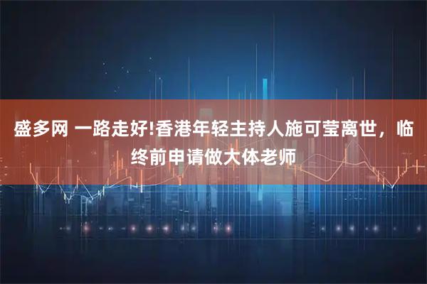 盛多网 一路走好!香港年轻主持人施可莹离世，临终前申请做大体老师