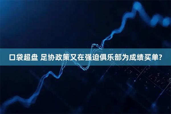 口袋超盘 足协政策又在强迫俱乐部为成绩买单?
