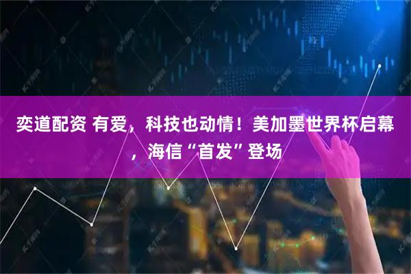 奕道配资 有爱，科技也动情！美加墨世界杯启幕，海信“首发”登场